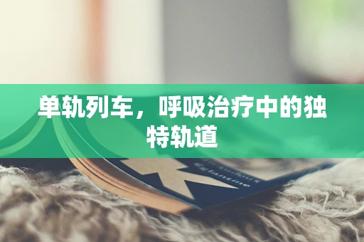 单轨列车，呼吸治疗中的独特轨道