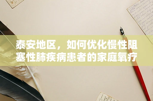泰安地区，如何优化慢性阻塞性肺疾病患者的家庭氧疗？