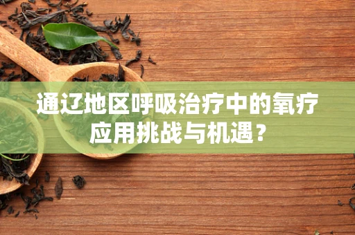 通辽地区呼吸治疗中的氧疗应用挑战与机遇？