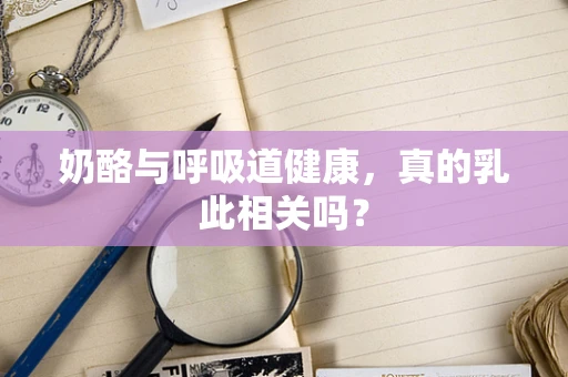 奶酪与呼吸道健康，真的乳此相关吗？