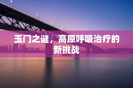 玉门之谜，高原呼吸治疗的新挑战