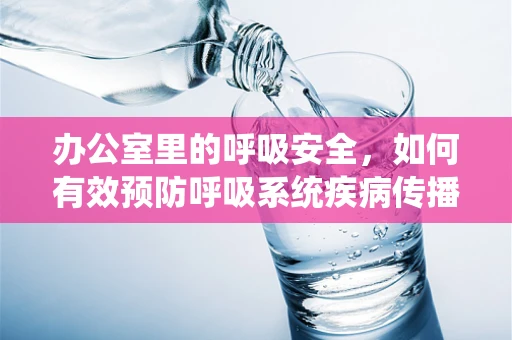 办公室里的呼吸安全，如何有效预防呼吸系统疾病传播？