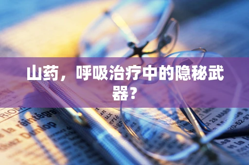 山药，呼吸治疗中的隐秘武器？