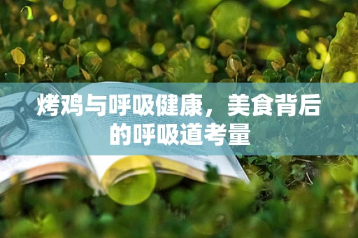 烤鸡与呼吸健康，美食背后的呼吸道考量