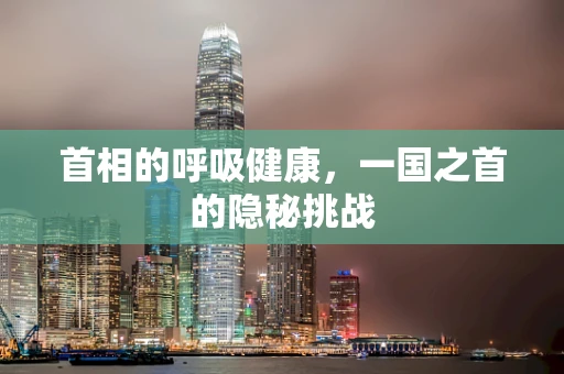 首相的呼吸健康，一国之首的隐秘挑战