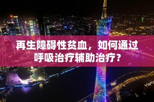 再生障碍性贫血，如何通过呼吸治疗辅助治疗？