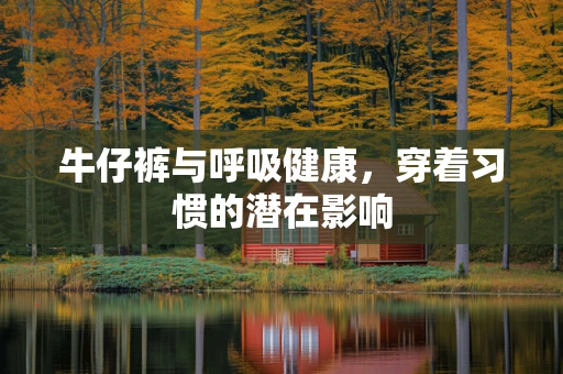 牛仔裤与呼吸健康，穿着习惯的潜在影响