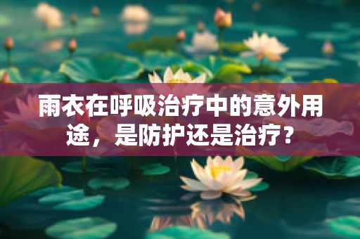 雨衣在呼吸治疗中的意外用途，是防护还是治疗？