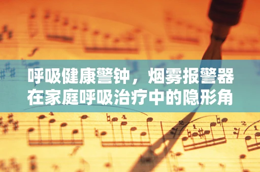 呼吸健康警钟，烟雾报警器在家庭呼吸治疗中的隐形角色？