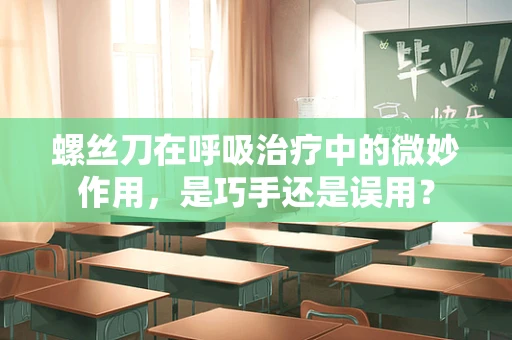 螺丝刀在呼吸治疗中的微妙作用，是巧手还是误用？