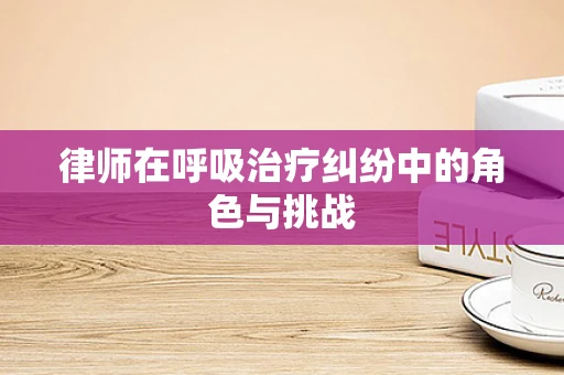 律师在呼吸治疗纠纷中的角色与挑战