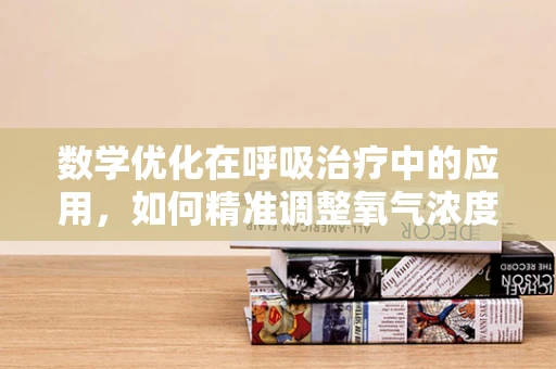数学优化在呼吸治疗中的应用，如何精准调整氧气浓度？