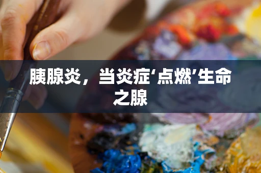 胰腺炎，当炎症‘点燃’生命之腺