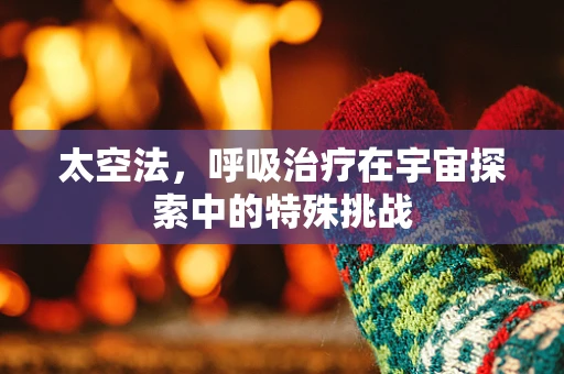太空法，呼吸治疗在宇宙探索中的特殊挑战