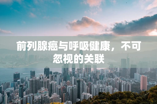 前列腺癌与呼吸健康，不可忽视的关联