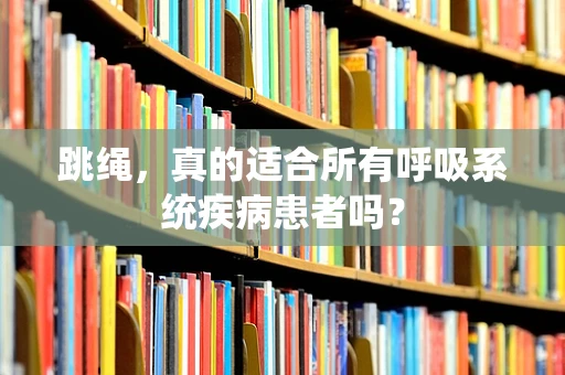 跳绳，真的适合所有呼吸系统疾病患者吗？