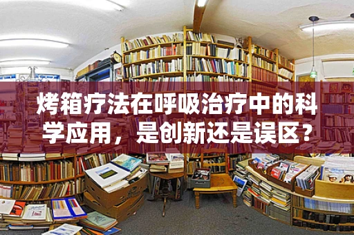 烤箱疗法在呼吸治疗中的科学应用，是创新还是误区？