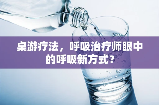 桌游疗法，呼吸治疗师眼中的呼吸新方式？
