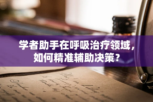 学者助手在呼吸治疗领域，如何精准辅助决策？