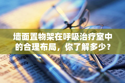 墙面置物架在呼吸治疗室中的合理布局，你了解多少？