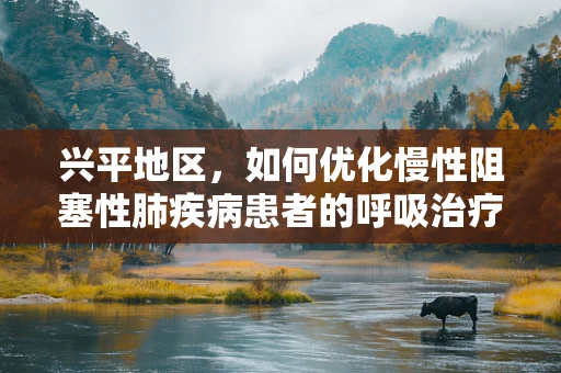兴平地区，如何优化慢性阻塞性肺疾病患者的呼吸治疗？