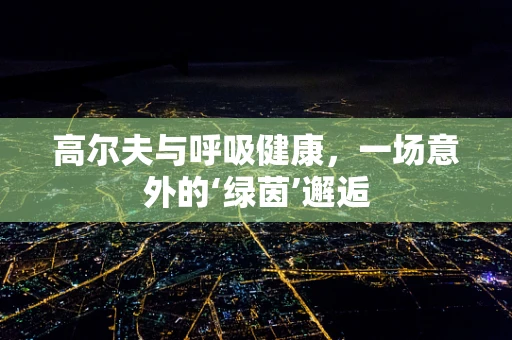 高尔夫与呼吸健康，一场意外的‘绿茵’邂逅