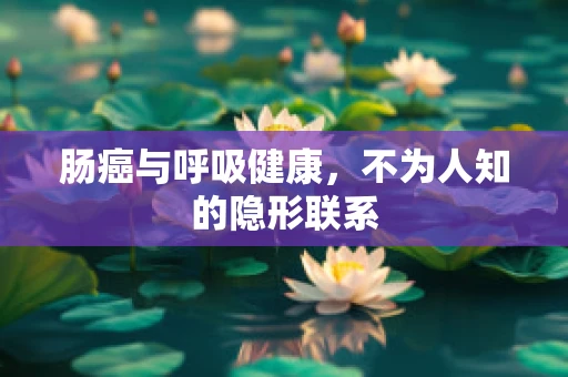肠癌与呼吸健康，不为人知的隐形联系