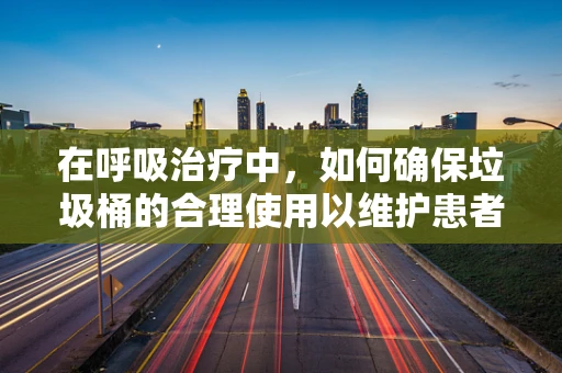 在呼吸治疗中，如何确保垃圾桶的合理使用以维护患者安全？