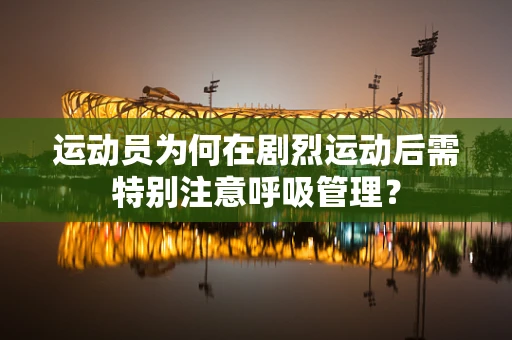 运动员为何在剧烈运动后需特别注意呼吸管理？