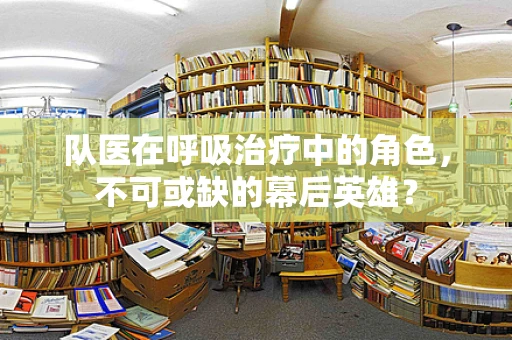 队医在呼吸治疗中的角色，不可或缺的幕后英雄？