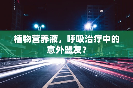 植物营养液，呼吸治疗中的意外盟友？