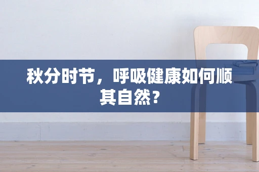 秋分时节，呼吸健康如何顺其自然？