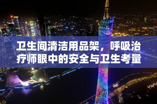 卫生间清洁用品架，呼吸治疗师眼中的安全与卫生考量
