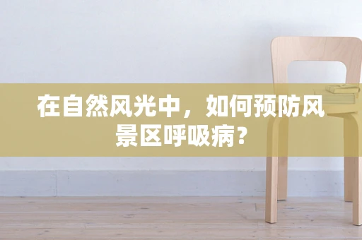 在自然风光中，如何预防风景区呼吸病？