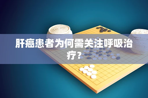 肝癌患者为何需关注呼吸治疗？