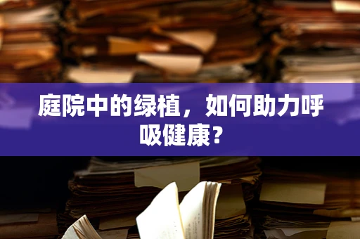 庭院中的绿植，如何助力呼吸健康？