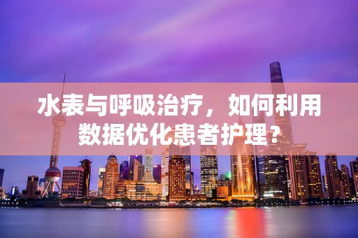 水表与呼吸治疗，如何利用数据优化患者护理？