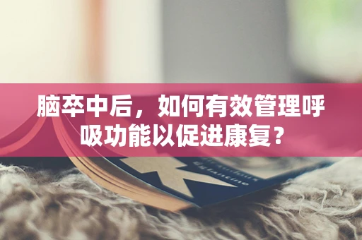 脑卒中后，如何有效管理呼吸功能以促进康复？