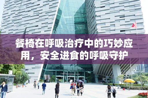 餐椅在呼吸治疗中的巧妙应用，安全进食的呼吸守护
