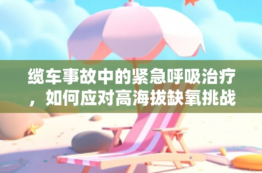 缆车事故中的紧急呼吸治疗，如何应对高海拔缺氧挑战？