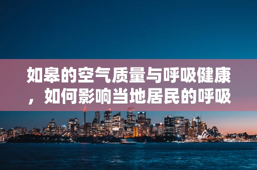 如皋的空气质量与呼吸健康，如何影响当地居民的呼吸健康？