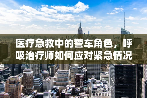 医疗急救中的警车角色，呼吸治疗师如何应对紧急情况？