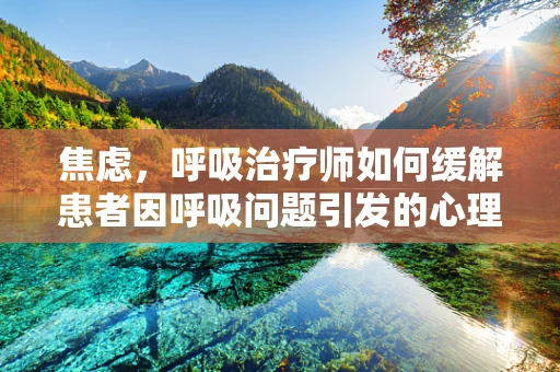 焦虑，呼吸治疗师如何缓解患者因呼吸问题引发的心理压力？