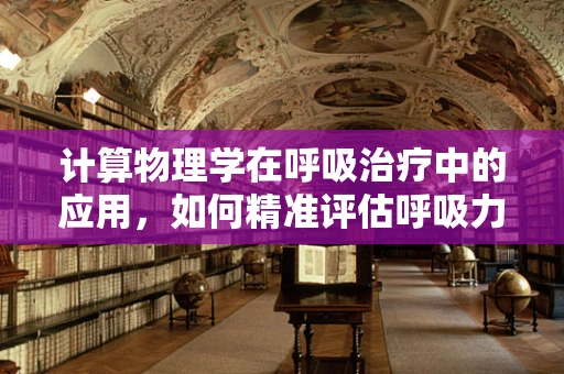 计算物理学在呼吸治疗中的应用，如何精准评估呼吸力学？