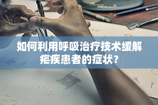 如何利用呼吸治疗技术缓解疟疾患者的症状？