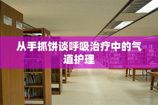 从手抓饼谈呼吸治疗中的气道护理