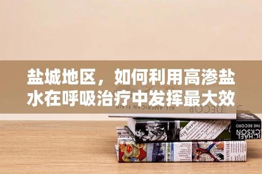 盐城地区，如何利用高渗盐水在呼吸治疗中发挥最大效用？