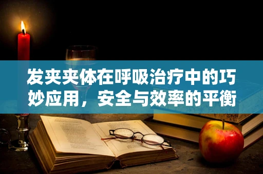 发夹夹体在呼吸治疗中的巧妙应用，安全与效率的平衡