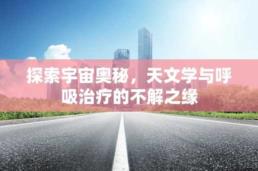 探索宇宙奥秘，天文学与呼吸治疗的不解之缘