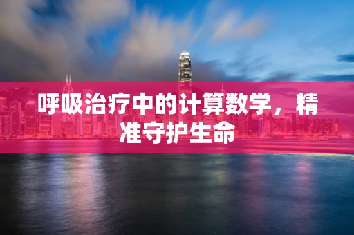 呼吸治疗中的计算数学，精准守护生命